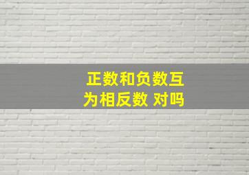 正数和负数互为相反数 对吗